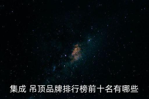 集成 吊頂品牌排行榜前十名有哪些
