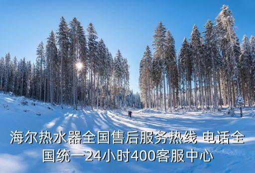 海爾熱水器全國售后服務(wù)熱線 電話全國統(tǒng)一24小時(shí)400客服中心