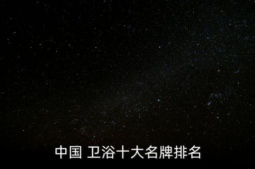 中國 衛(wèi)浴十大名牌排名