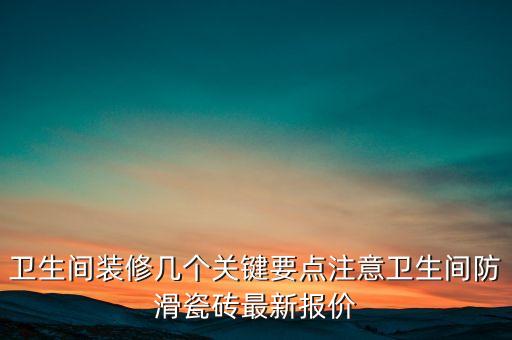 衛(wèi)生間裝修幾個關(guān)鍵要點注意衛(wèi)生間防滑瓷磚最新報價