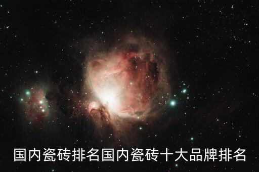國內(nèi)瓷磚排名國內(nèi)瓷磚十大品牌排名