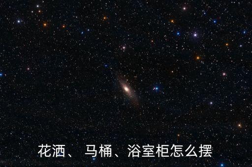花灑、 馬桶、浴室柜怎么擺