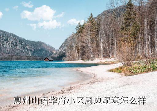  惠州山語華府小區(qū)周邊配套怎么樣