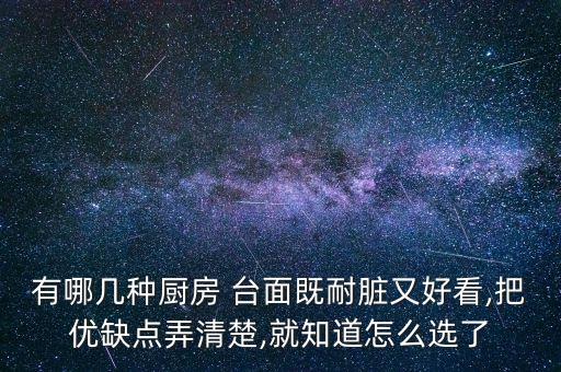 有哪幾種廚房 臺(tái)面既耐臟又好看,把優(yōu)缺點(diǎn)弄清楚,就知道怎么選了