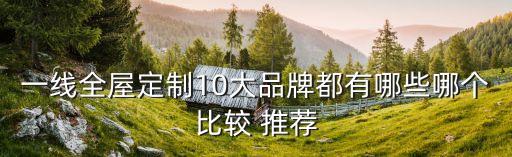 一線全屋定制10大品牌都有哪些哪個(gè)比較 推薦