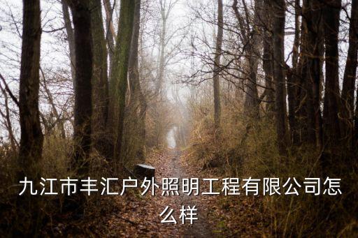  九江市豐匯戶外照明工程有限公司怎么樣