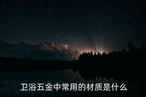  衛(wèi)浴五金中常用的材質(zhì)是什么