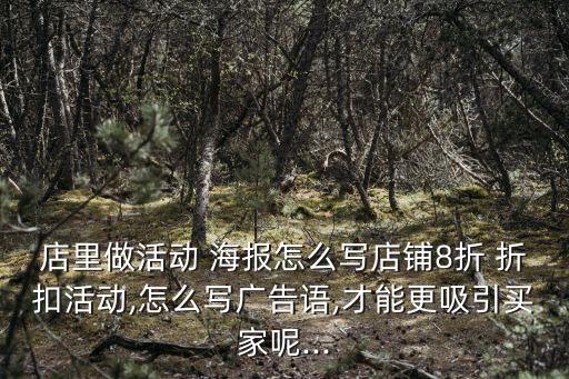 店里做活動 海報怎么寫店鋪8折 折扣活動,怎么寫廣告語,才能更吸引買家呢...