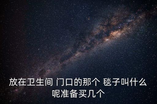放在衛(wèi)生間 門口的那個 毯子叫什么呢準(zhǔn)備買幾個