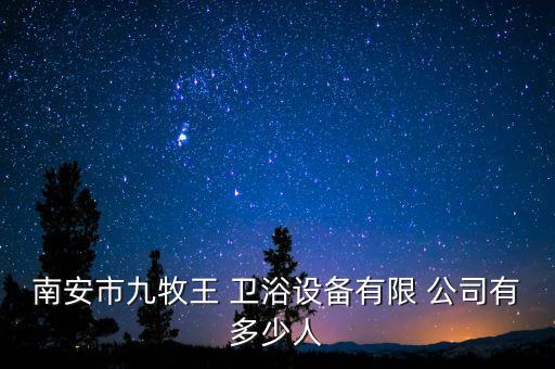 南安市九牧王 衛(wèi)浴設(shè)備有限 公司有多少人