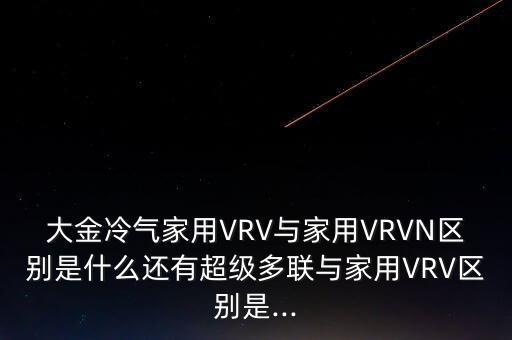 大金冷氣家用VRV與家用VRVN區(qū)別是什么還有超級(jí)多聯(lián)與家用VRV區(qū)別是...