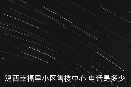 雞西幸福里小區(qū)售樓中心 電話是多少