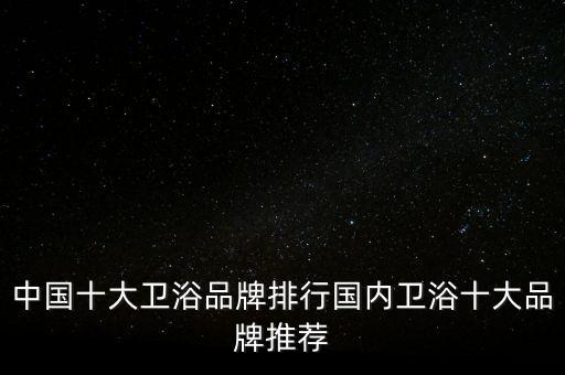 中國十大衛(wèi)浴品牌排行國內(nèi)衛(wèi)浴十大品牌推薦