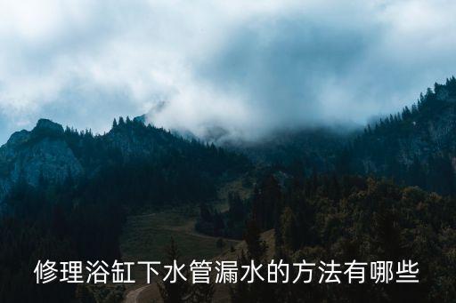 修理浴缸下水管漏水的方法有哪些