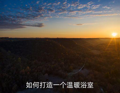 如何打造一個(gè)溫暖浴室