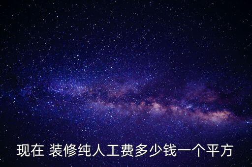 現(xiàn)在 裝修純?nèi)斯べM多少錢一個平方