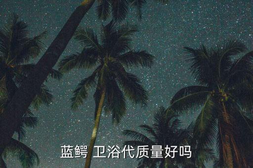 藍(lán)鱷 衛(wèi)浴代質(zhì)量好嗎