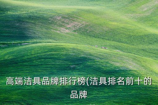 高端潔具品牌排行榜(潔具排名前十的品牌