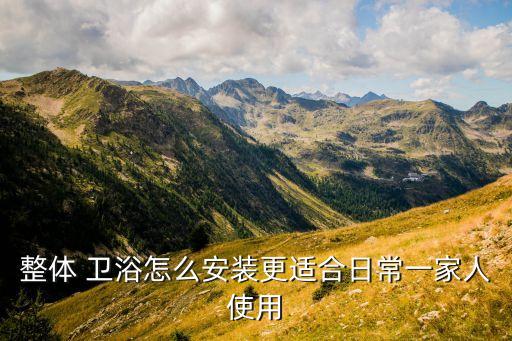 整體 衛(wèi)浴怎么安裝更適合日常一家人使用