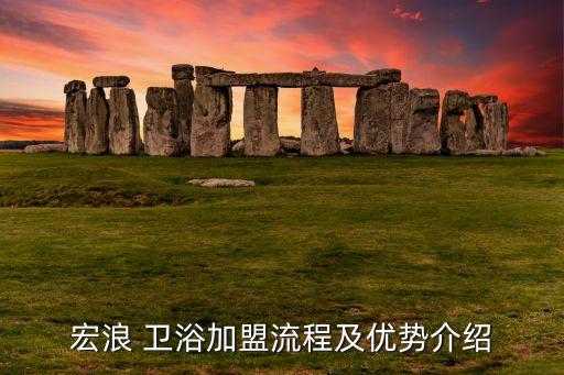 宏浪 衛(wèi)浴加盟流程及優(yōu)勢(shì)介紹