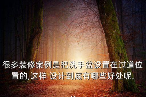 很多裝修案例是把洗手盆設(shè)置在過道位置的,這樣 設(shè)計(jì)到底有哪些好處呢...