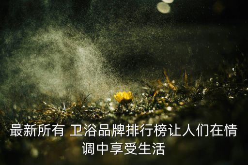 最新所有 衛(wèi)浴品牌排行榜讓人們在情調中享受生活
