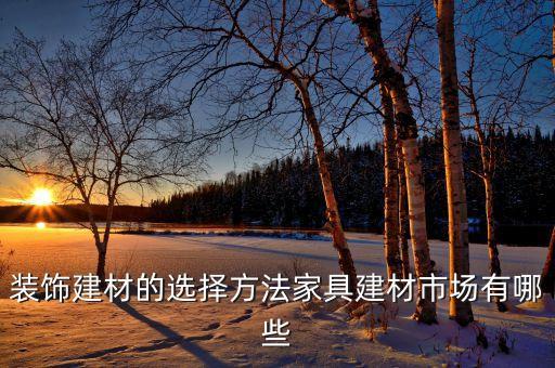 裝飾建材的選擇方法家具建材市場(chǎng)有哪些