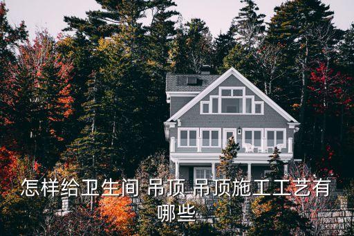 怎樣給衛(wèi)生間 吊頂 吊頂施工工藝有哪些