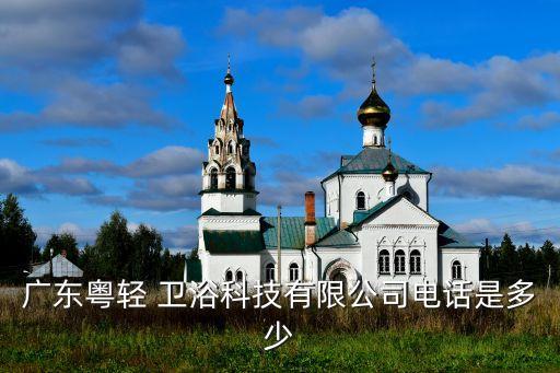 廣東粵輕 衛(wèi)浴科技有限公司電話是多少