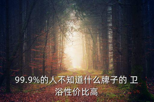 99.9%的人不知道什么牌子的 衛(wèi)浴性價比高