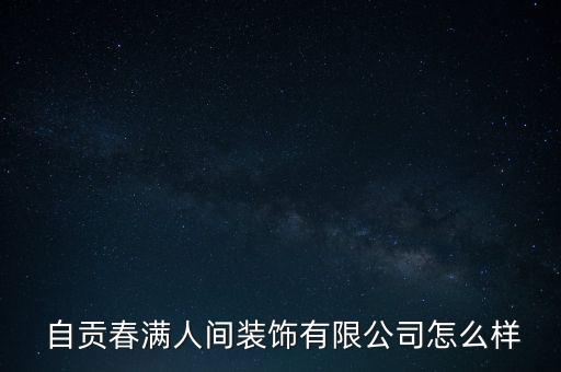  自貢春滿人間裝飾有限公司怎么樣