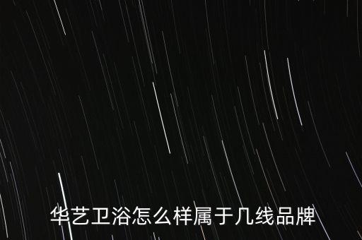  華藝衛(wèi)浴怎么樣屬于幾線品牌