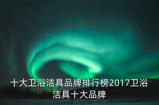 十大衛(wèi)浴潔具品牌排行榜2017衛(wèi)浴潔具十大品牌