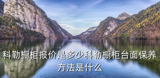 科勒櫥柜報價是多少科勒櫥柜臺面保養(yǎng)方法是什么