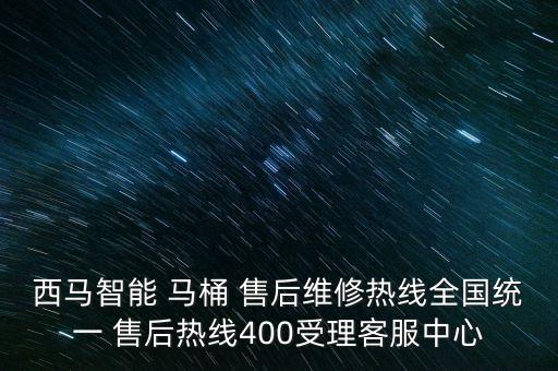 西馬智能 馬桶 售后維修熱線全國統(tǒng)一 售后熱線400受理客服中心