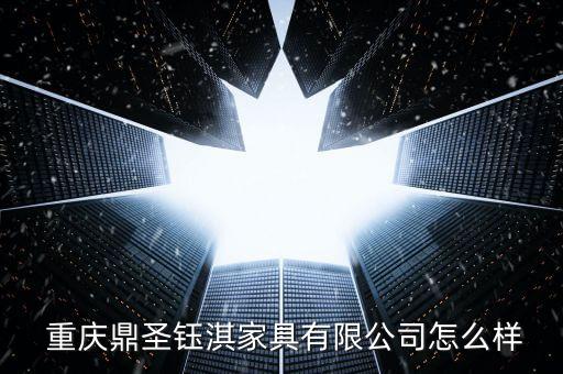 重慶鼎圣鈺淇家具有限公司怎么樣
