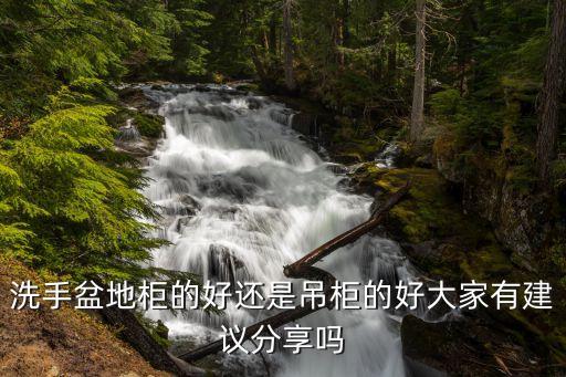 洗手盆地柜的好還是吊柜的好大家有建議分享嗎