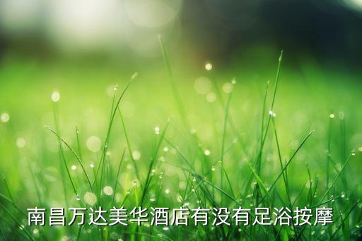 南昌萬達(dá)美華酒店有沒有足浴按摩