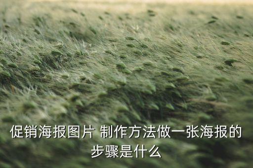 促銷海報(bào)圖片 制作方法做一張海報(bào)的步驟是什么