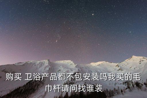 購(gòu)買(mǎi) 衛(wèi)浴產(chǎn)品都不包安裝嗎我買(mǎi)的毛巾?xiàng)U請(qǐng)問(wèn)找誰(shuí)裝