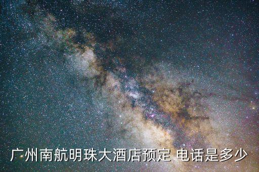 廣州南航明珠大酒店預(yù)定 電話是多少