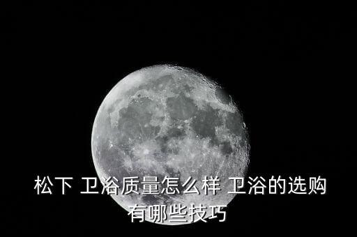  松下 衛(wèi)浴質(zhì)量怎么樣 衛(wèi)浴的選購(gòu)有哪些技巧