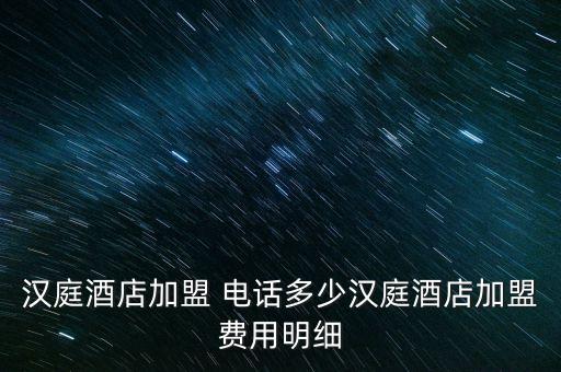 漢庭酒店加盟 電話多少漢庭酒店加盟費用明細