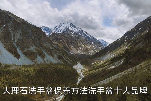 大理石洗手盆保養(yǎng)方法洗手盆十大品牌