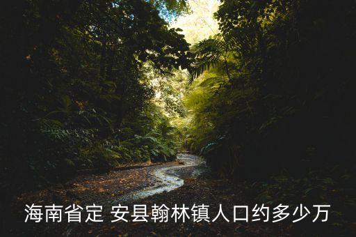 海南省定 安縣翰林鎮(zhèn)人口約多少萬