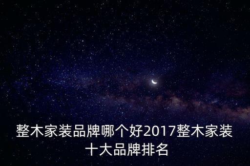 整木家裝品牌哪個(gè)好2017整木家裝 十大品牌排名