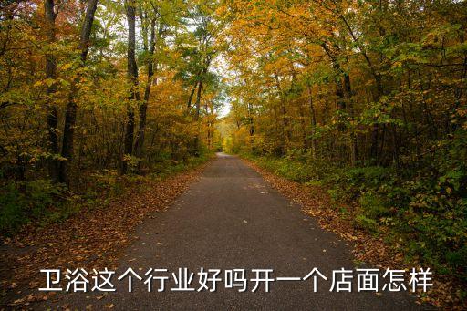  衛(wèi)浴這個(gè)行業(yè)好嗎開一個(gè)店面怎樣