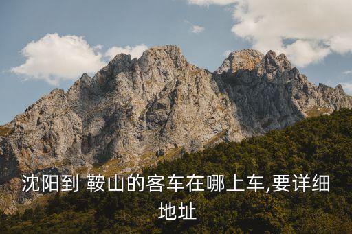 沈陽到 鞍山的客車在哪上車,要詳細(xì) 地址
