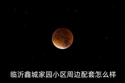  臨沂鑫城家園小區(qū)周邊配套怎么樣