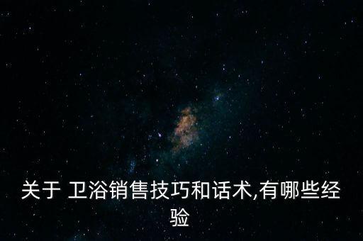關(guān)于 衛(wèi)浴銷(xiāo)售技巧和話(huà)術(shù),有哪些經(jīng)驗(yàn)